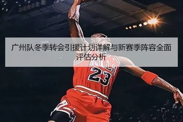 广州队冬季转会引援计划详解与新赛季阵容全面评估分析 | LEYU SPORTS